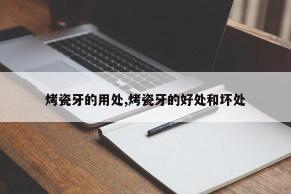 烤瓷牙的用处,烤瓷牙的好处和坏处
