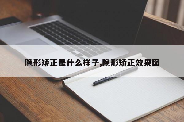 隐形矫正是什么样子,隐形矫正效果图