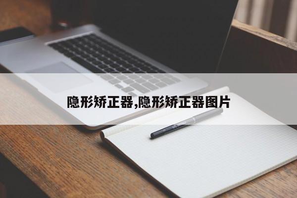 隐形矫正器,隐形矫正器图片