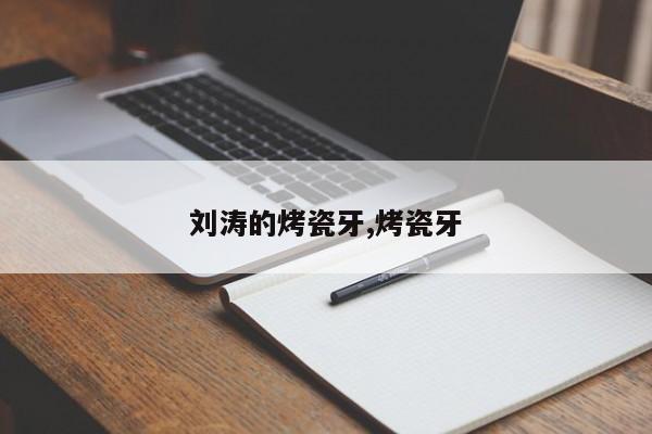 刘涛的烤瓷牙,烤瓷牙
