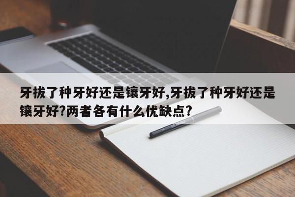 牙拔了种牙好还是镶牙好,牙拔了种牙好还是镶牙好?两者各有什么优缺点?